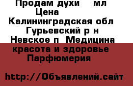 Продам духи 100мл › Цена ­ 4 000 - Калининградская обл., Гурьевский р-н, Невское п. Медицина, красота и здоровье » Парфюмерия   